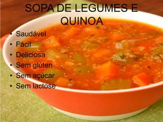 SOPA DE LEGUMES E
QUINOA
• Saudável
• Fácil
• Deliciosa
• Sem glúten
• Sem açúcar
• Sem lactose
 