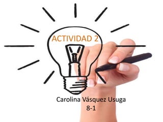 ACTIVIDAD 2

Carolina Vásquez Usuga
8-1

 