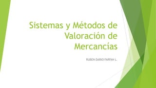 Sistemas y Métodos de
Valoración de
Mercancías
RUBEN DARIO FARFAN L.

 