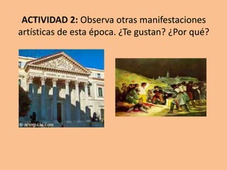 ACTIVIDAD 2: Observa otras manifestaciones
artísticas de esta época. ¿Te gustan? ¿Por qué?
 