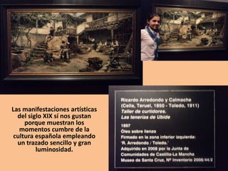 Las manifestaciones artísticas
del siglo XIX sí nos gustan
porque muestran los
momentos cumbre de la
cultura española empleando
un trazado sencillo y gran
luminosidad.