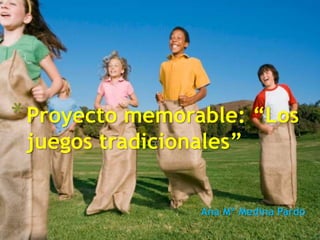 Ana Mª Medina Pardo
*Proyecto memorable: “Los
juegos tradicionales”
 