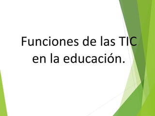 Funciones de las TIC
en la educación.
 