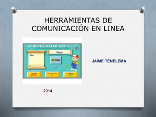 HERRAMIENTAS DE
COMUNICACIÓN EN LINEA
JAIME TENELEMA
2014
 