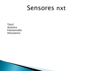 Sensores nxt
Táctil
Acústico
Fotosensible
Ultrasónico
 