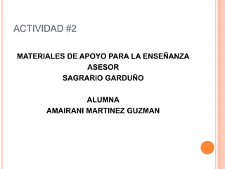 ACTIVIDAD #2
MATERIALES DE APOYO PARA LA ENSEÑANZA
ASESOR
SAGRARIO GARDUÑO
ALUMNA
AMAIRANI MARTINEZ GUZMAN
 