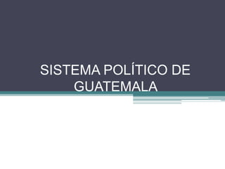 SISTEMA POLÍTICO DE
GUATEMALA
 