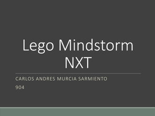 Lego Mindstorm
NXT
CARLOS ANDRES MURCIA SARMIENTO
904
 
