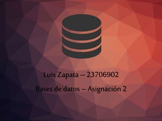 Luis Zapata–23706902
Basesde datos–Asignación 2
 