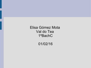Elisa Gómez Mota
Val do Tea
1ºBachC
01/02/16
 