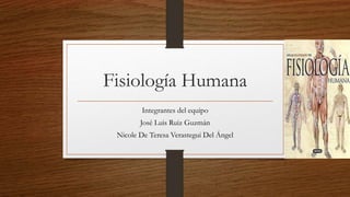 Fisiología Humana
Integrantes del equipo
José Luis Ruiz Guzmán
Nicole De Teresa Verastegui Del Ángel
 