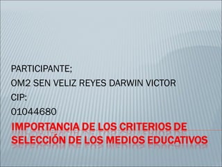 PARTICIPANTE;
OM2 SEN VELIZ REYES DARWIN VICTOR
CIP:
01044680
 