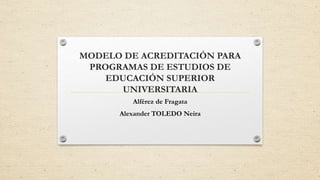 MODELO DE ACREDITACIÓN PARA
PROGRAMAS DE ESTUDIOS DE
EDUCACIÓN SUPERIOR
UNIVERSITARIA
Alférez de Fragata
Alexander TOLEDO Neira
 