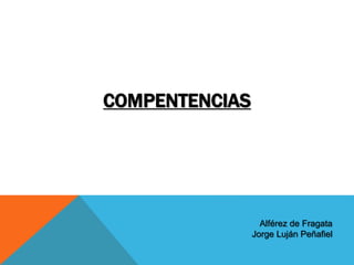 Alférez de Fragata
Jorge Luján Peñafiel
COMPENTENCIAS
 