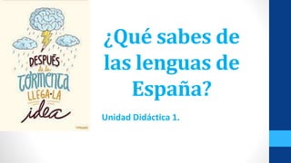 ¿Qué sabes de
las lenguas de
España?
Unidad Didáctica 1.
 
