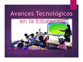 Avances Tecnológicos
en la Educación
Ana Milex Quintero
Junio 2016
 
