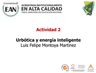 Actividad 2
Urbótica y energía inteligente
Luis Felipe Montoya Martinez
 