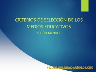 CRITERIOS DE SELECCIÓN DE LOS
MEDIOS EDUCATIVOS
SEGÚN MENDEZ
 