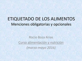 ETIQUETADO DE LOS ALIMENTOS
Menciones obligatorias y opcionales
Rocío Boza Arias
Curso alimentación y nutrición
(marzo-mayo 2016)
 