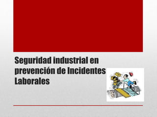 Seguridad industrial en
prevención de Incidentes
Laborales
 