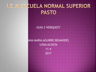 GUIA 2 WEBQUEST
ANA MARIA AGUIRRE BENAVIDES
LYDIA ACOSTA
11-4
2017
 