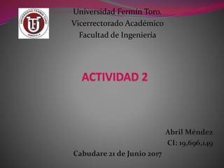 Universidad Fermín Toro.
Vicerrectorado Académico
Facultad de Ingeniería
Abril Méndez
CI: 19,696,149
Cabudare 21 de Junio 2017
 