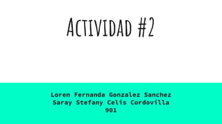Actividad #2
Loren Fernanda Gonzalez Sanchez
Saray Stefany Celis Cordovilla
901
 