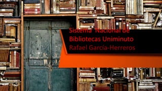Sistema Nacional de
Bibliotecas Uniminuto
Rafael García-Herreros
 
