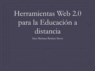 Herramientas Web 2.0
para la Educación a
distancia
Sara Mariana Benitez Sierra
 
