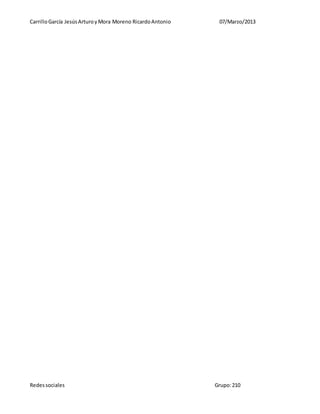 CarrilloGarcía JesúsArturoyMora Moreno RicardoAntonio 07/Marzo/2013
Redessociales Grupo:210
 