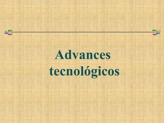 Advances
tecnológicos
 