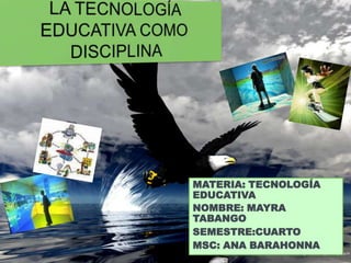 MATERIA: TECNOLOGÍA
EDUCATIVA
NOMBRE: MAYRA
TABANGO
SEMESTRE:CUARTO
MSC: ANA BARAHONNA
 