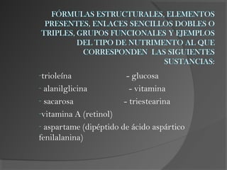 -trioleína - glucosa
- alanilglicina - vitamina
- sacarosa - triestearina
-vitamina A (retinol)
- aspartame (dipéptido de ácido aspártico
fenilalanina)
 