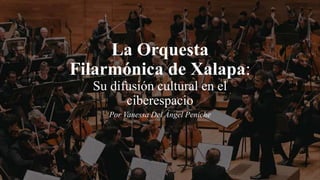 La Orquesta
Filarmónica de Xalapa:
Su difusión cultural en el
ciberespacio
Por Vanessa Del Ángel Peniche
 