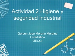 Actividad 2 Higiene y
seguridad industrial
Gerson José Moreno Morales
Estadística
UECCI
 
