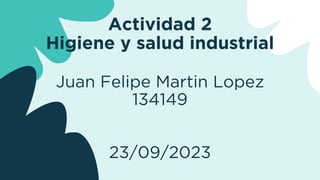 Actividad 2
Higiene y salud industrial
Juan Felipe Martin Lopez
134149
23/09/2023
 