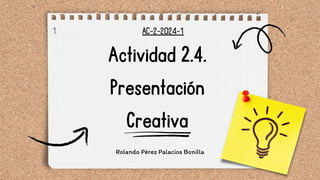 AC-2-2024-1
1.
Rolando Pérez Palacios Bonilla
Actividad 2.4.
Presentación
Creativa
 
