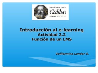 Introducción al e-learning
      Actividad 2.2
    Función de un LMS


              Guillermina Lander G.
 