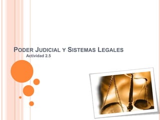 PODER JUDICIAL Y SISTEMAS LEGALES
   Actividad 2.5
 