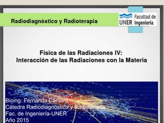 Bioing. Fernanda Cantero
Cátedra Radiodiagnóstico y Radioterapia
Fac. de Ingeniería-UNER
Año 2015
 