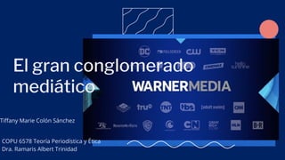 El gran conglomerado
mediático
COPU 6578 Teoría Periodística y Ética
Dra. Ramaris Albert Trinidad
Tiffany Marie Colón Sánchez
 
