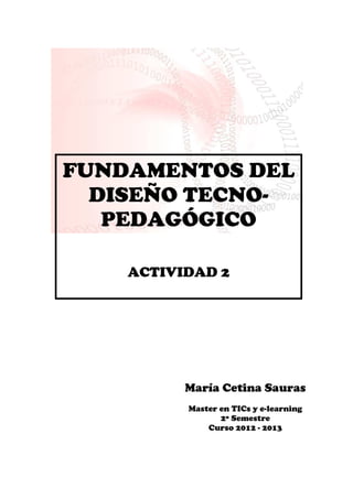 FUNDAMENTOS DEL
DISEÑO TECNO-
PEDAGÓGICO
ACTIVIDAD 2
María Cetina Sauras
Master en TICs y e-learning
2º Semestre
Curso 2012 - 2013
 