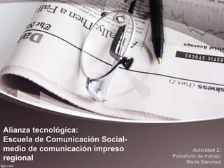 Alianza tecnológica:
Escuela de Comunicación Socialmedio de comunicación impreso
regional

Actividad 2:
Portafolio de trabajo
María Sánchez

 