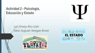 Actividad 2 - Psicología,
Educación y Estado
Luz Dineicy Rico Urán
Fabio Augusto Vanegas Bovea
 