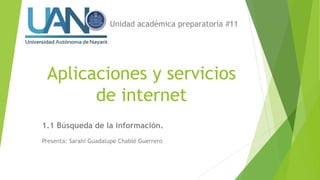 Unidad académica preparatoria #11
Aplicaciones y servicios
de internet
1.1 Búsqueda de la información.
Presenta: Sarahi Guadalupe Chablé Guerrero
 