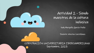 Actividad 2 - Siendo
maestros de la cultura
inclusiva
Yudy Margellis García Pinilla
CORPORACIÓN UNIVERSITARIA IBEROAMERICANA
Septiembre, 2023
Docente: Winston Castellanos
 