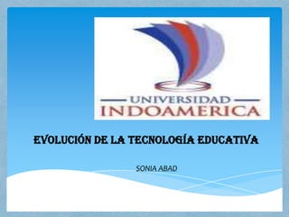 EVOLUCIÓN DE LA TECNOLOGÍA EDUCATIVA
SONIA ABAD
 