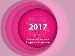 2017
Comuna Creativa y
Proyectos Especiales
 