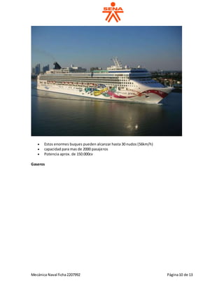 Mecánica Naval ficha2207992 Página10 de 13
 Estos enormes buques pueden alcanzar hasta 30 nudos (56km/h)
 capacidad para mas de 2000 pasajeros
 Potencia aprox. de 150.000cv
Gaseros
 
