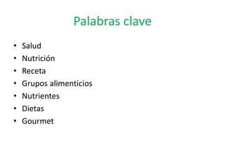 Palabras clave
•   Salud
•   Nutrición
•   Receta
•   Grupos alimenticios
•   Nutrientes
•   Dietas
•   Gourmet
 
